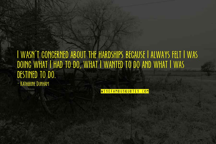 Katherine Dunham Quotes By Katherine Dunham: I wasn't concerned about the hardships because I Katherine Dunham Quotes By Katherine Dunham: I wasn't concerned about the hardships because I