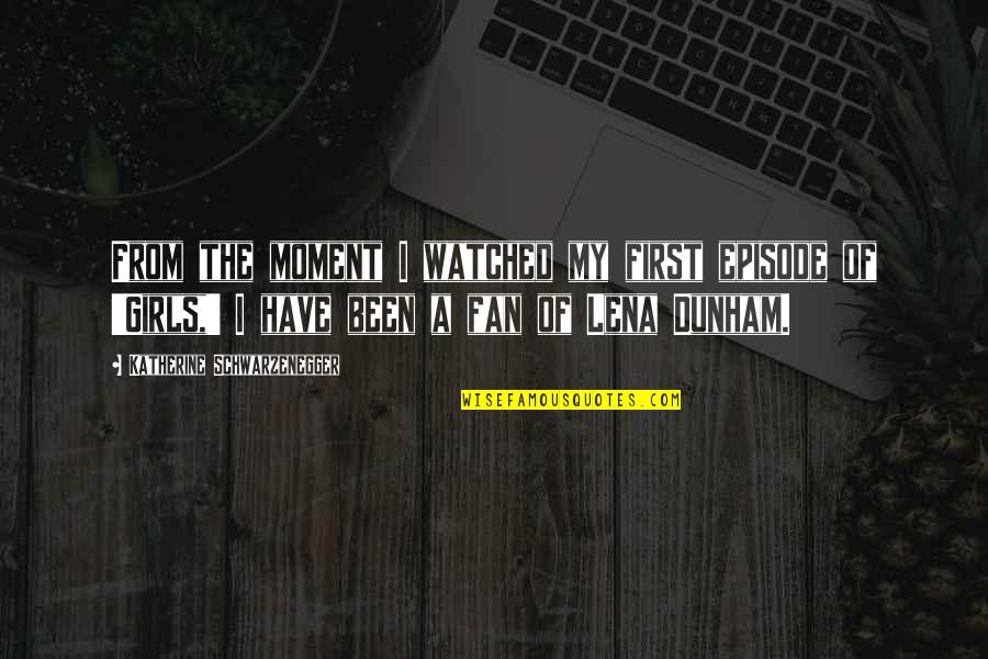 Katherine Dunham Quotes By Katherine Schwarzenegger: From the moment I watched my first episode Katherine Dunham Quotes By Katherine Schwarzenegger: From the moment I watched my first episode