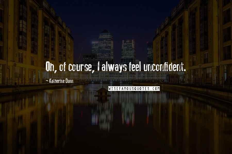 Katherine Dunn quotes: Oh, of course, I always feel unconfident. Katherine Dunn quotes: Oh, of course, I always feel unconfident.