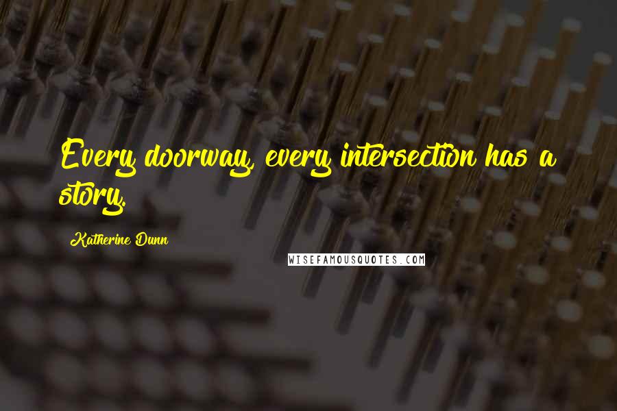 Katherine Dunn quotes: Every doorway, every intersection has a story.