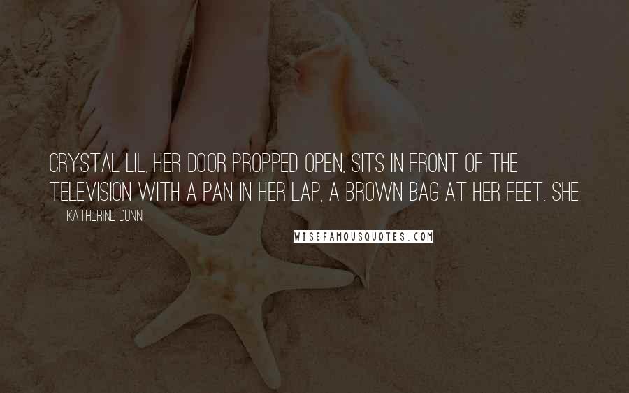 Katherine Dunn quotes: Crystal Lil, her door propped open, sits in front of the television with a pan in her lap, a brown bag at her feet. She Katherine Dunn quotes: Crystal Lil, her door propped open, sits in front of the television with a pan in her lap, a brown bag at her feet. She