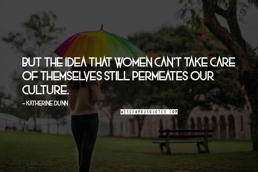 Katherine Dunn quotes: But the idea that women can't take care of themselves still permeates our culture. Katherine Dunn quotes: But the idea that women can't take care of themselves still permeates our culture.