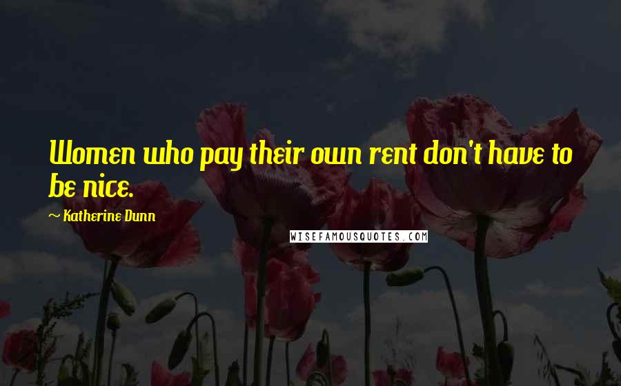 Katherine Dunn quotes: Women who pay their own rent don't have to be nice. Katherine Dunn quotes: Women who pay their own rent don't have to be nice.