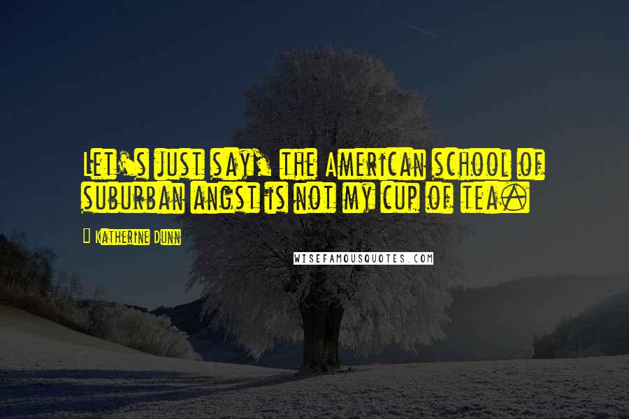 Katherine Dunn quotes: Let's just say, the American school of suburban angst is not my cup of tea.