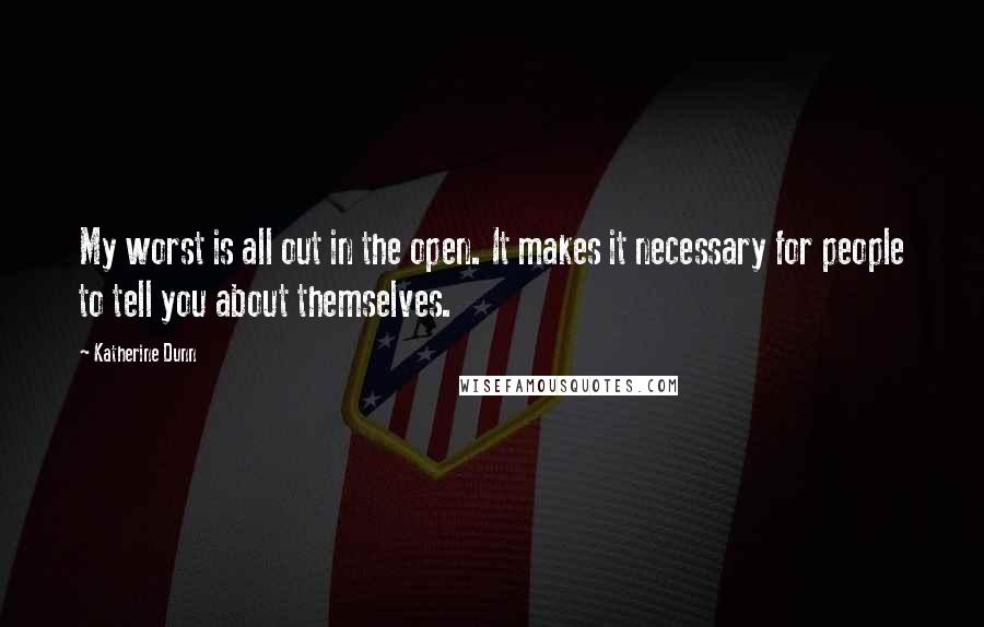 Katherine Dunn quotes: My worst is all out in the open. It makes it necessary for people to tell you about themselves.