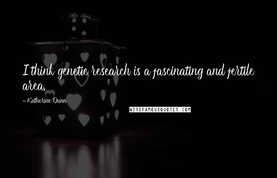 Katherine Dunn quotes: I think genetic research is a fascinating and fertile area. Katherine Dunn quotes: I think genetic research is a fascinating and fertile area.