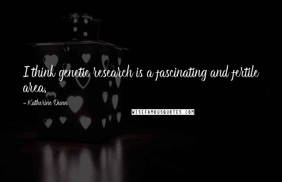 Katherine Dunn quotes: I think genetic research is a fascinating and fertile area.