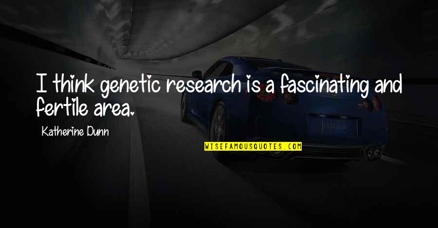 Katherine Dunn Quotes By Katherine Dunn: I think genetic research is a fascinating and
