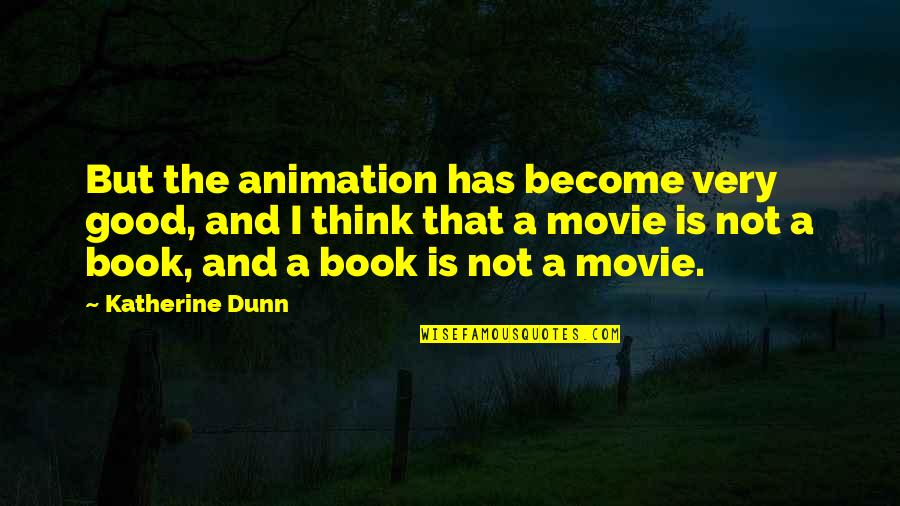 Katherine Dunn Quotes By Katherine Dunn: But the animation has become very good, and