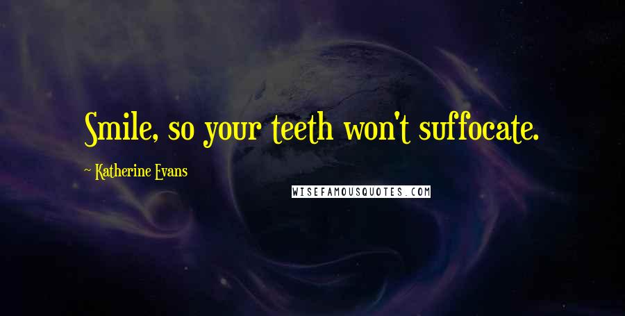 Katherine Evans quotes: Smile, so your teeth won't suffocate.