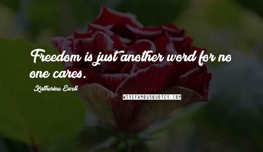 Katherine Ewell quotes: Freedom is just another word for no one cares.