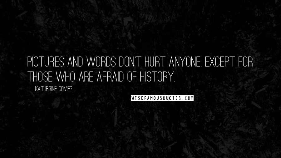 Katherine Govier quotes: Pictures and words don't hurt anyone, except for those who are afraid of history.