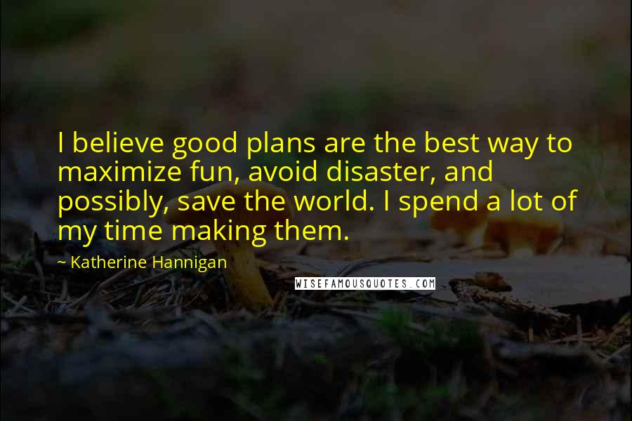 Katherine Hannigan quotes: I believe good plans are the best way to maximize fun, avoid disaster, and possibly, save the world. I spend a lot of my time making them.