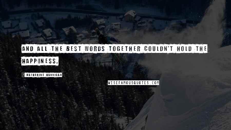 Katherine Hannigan quotes: And all the best words together couldn't hold the happiness.