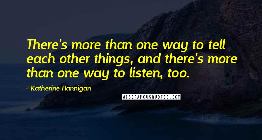 Katherine Hannigan quotes: There's more than one way to tell each other things, and there's more than one way to listen, too.