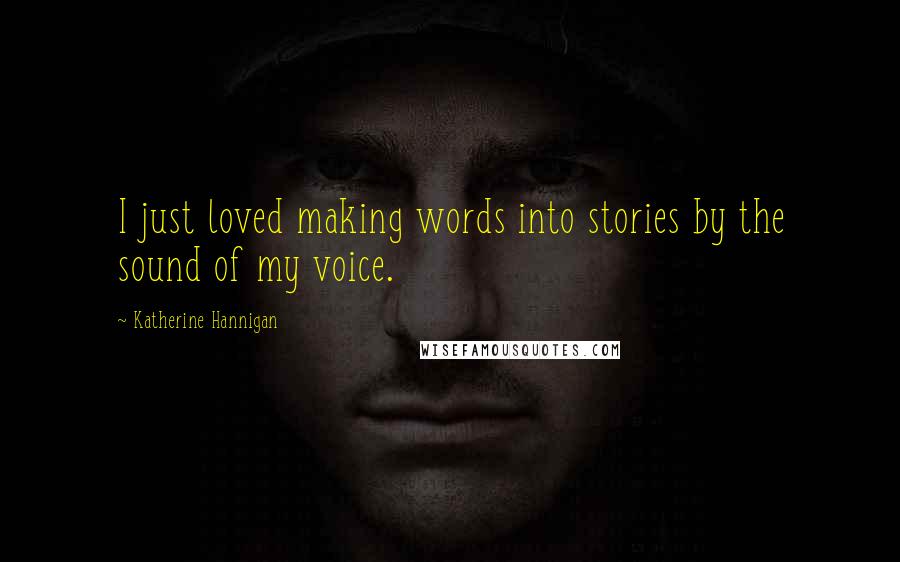 Katherine Hannigan quotes: I just loved making words into stories by the sound of my voice.