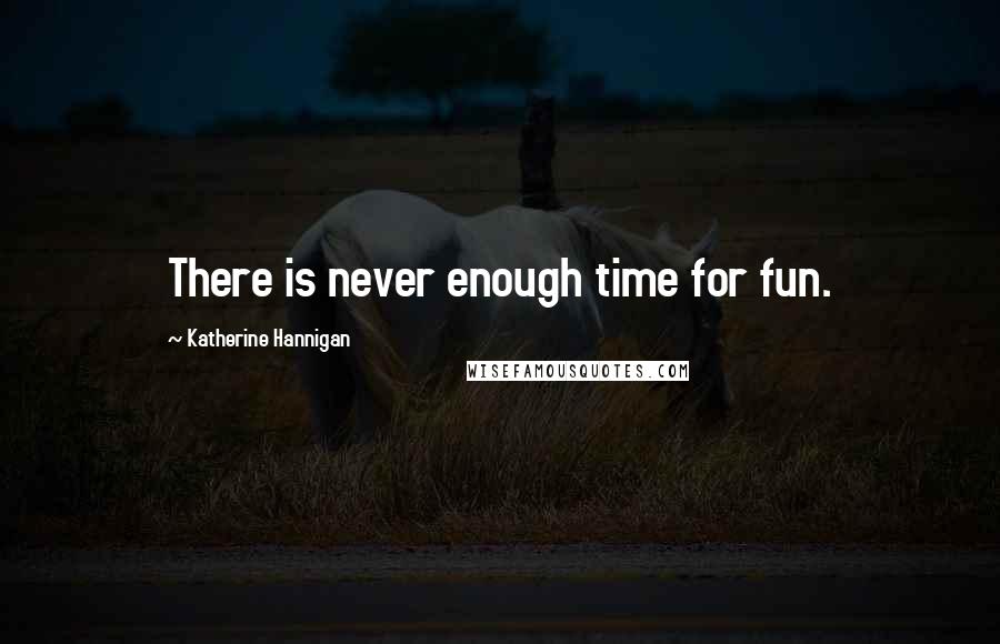 Katherine Hannigan quotes: There is never enough time for fun.