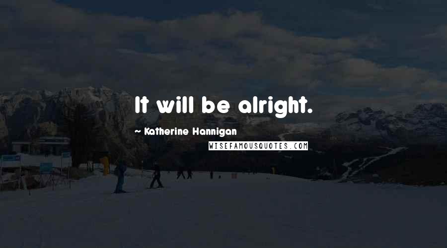Katherine Hannigan quotes: It will be alright.
