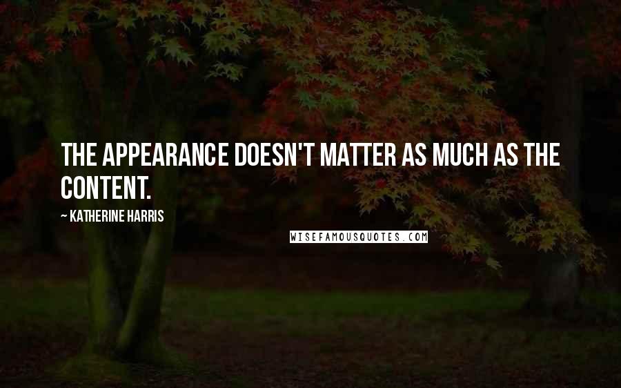 Katherine Harris quotes: The appearance doesn't matter as much as the content.