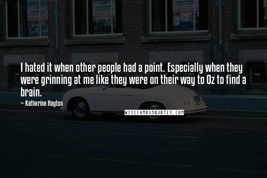 Katherine Hayton quotes: I hated it when other people had a point. Especially when they were grinning at me like they were on their way to Oz to find a brain.