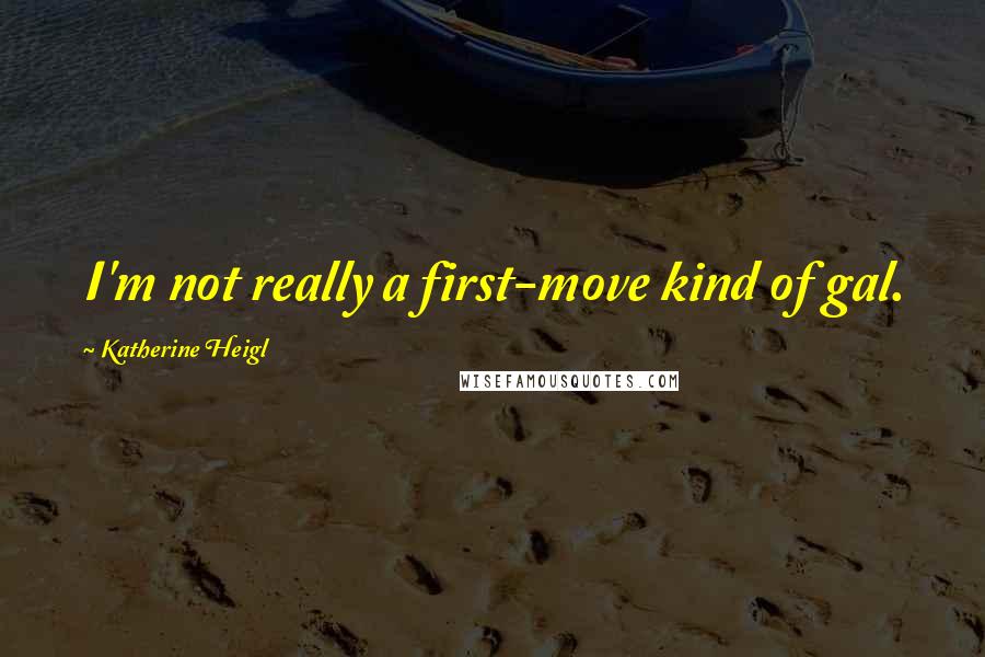 Katherine Heigl quotes: I'm not really a first-move kind of gal.