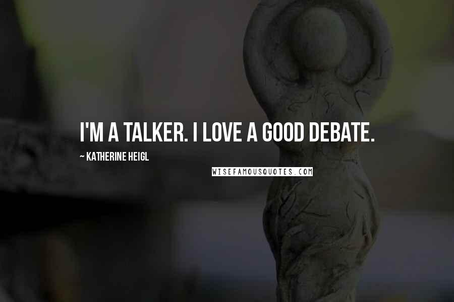 Katherine Heigl quotes: I'm a talker. I love a good debate.