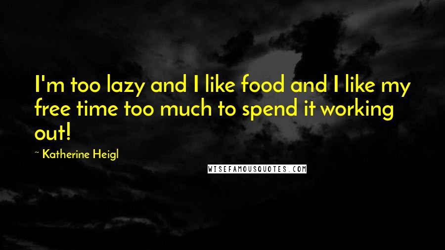 Katherine Heigl quotes: I'm too lazy and I like food and I like my free time too much to spend it working out!