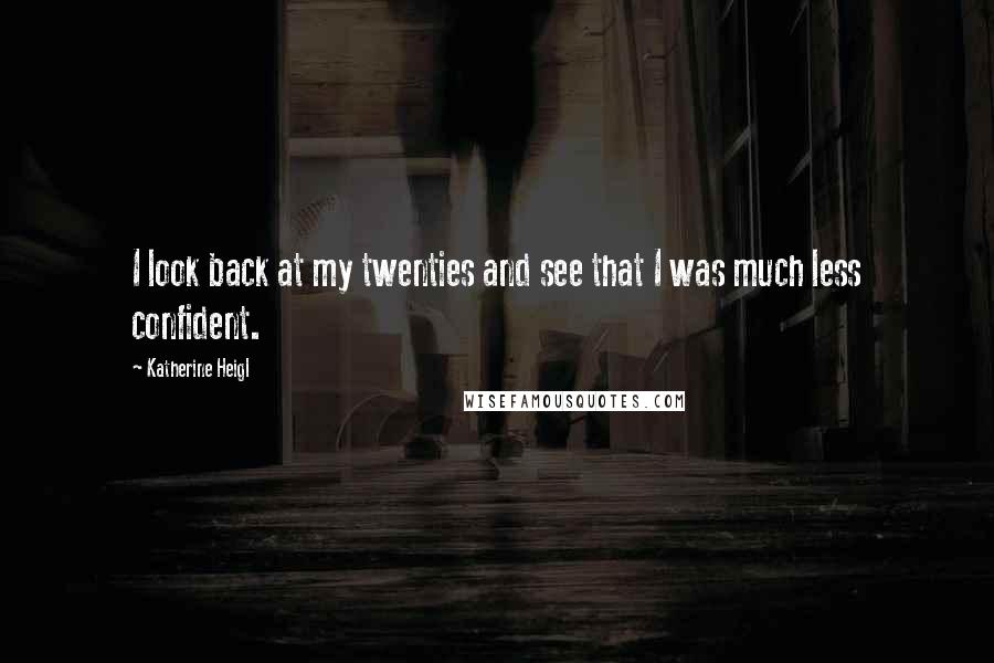 Katherine Heigl quotes: I look back at my twenties and see that I was much less confident.