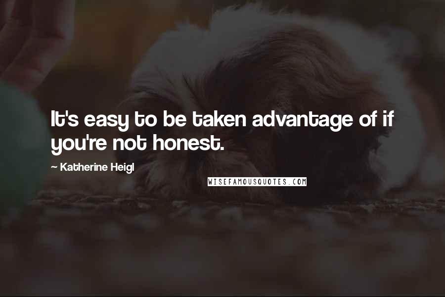 Katherine Heigl quotes: It's easy to be taken advantage of if you're not honest.