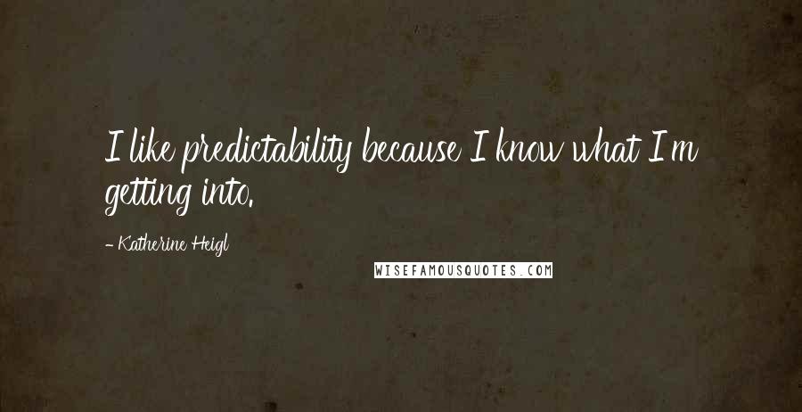 Katherine Heigl quotes: I like predictability because I know what I'm getting into.