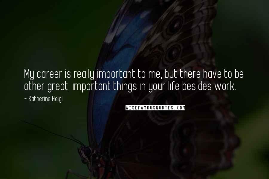 Katherine Heigl quotes: My career is really important to me, but there have to be other great, important things in your life besides work. Katherine Heigl quotes: My career is really important to me, but there have to be other great, important things in your life besides work.