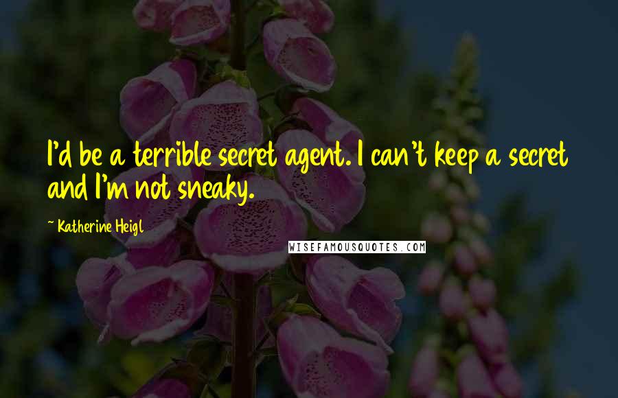 Katherine Heigl quotes: I'd be a terrible secret agent. I can't keep a secret and I'm not sneaky.