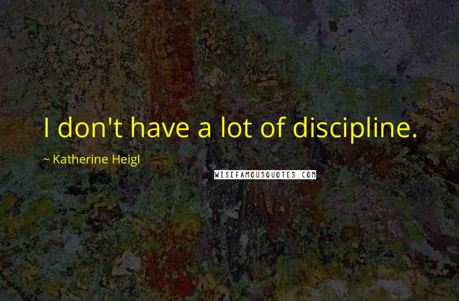 Katherine Heigl quotes: I don't have a lot of discipline.