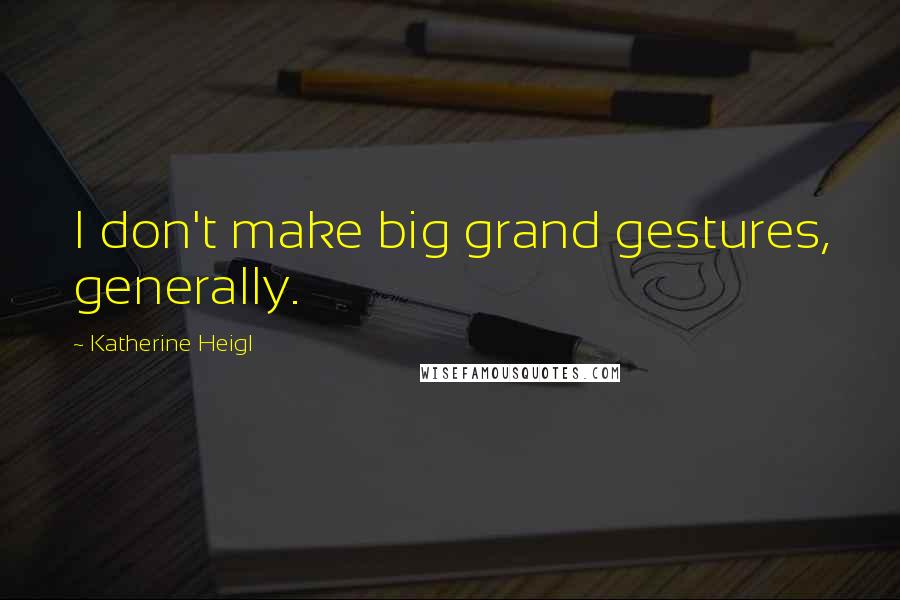 Katherine Heigl quotes: I don't make big grand gestures, generally.