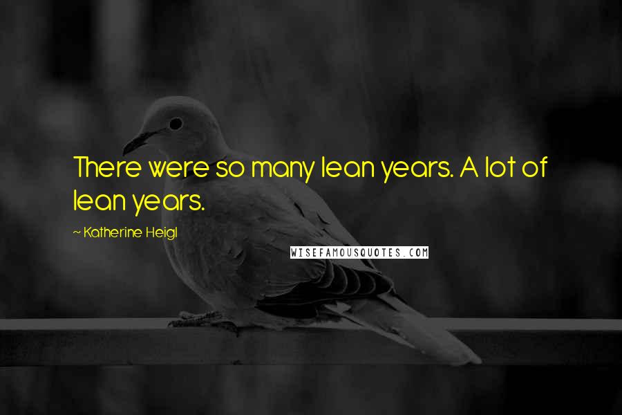 Katherine Heigl quotes: There were so many lean years. A lot of lean years.