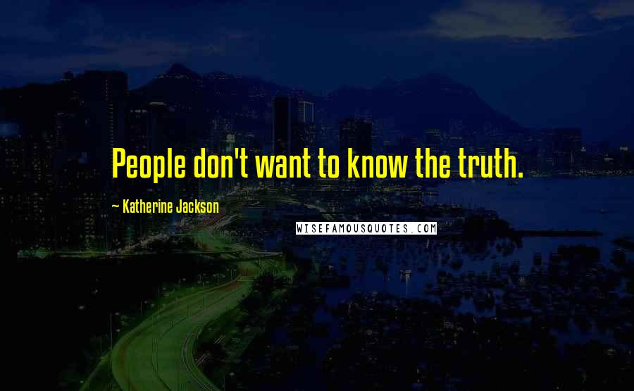 Katherine Jackson quotes: People don't want to know the truth.