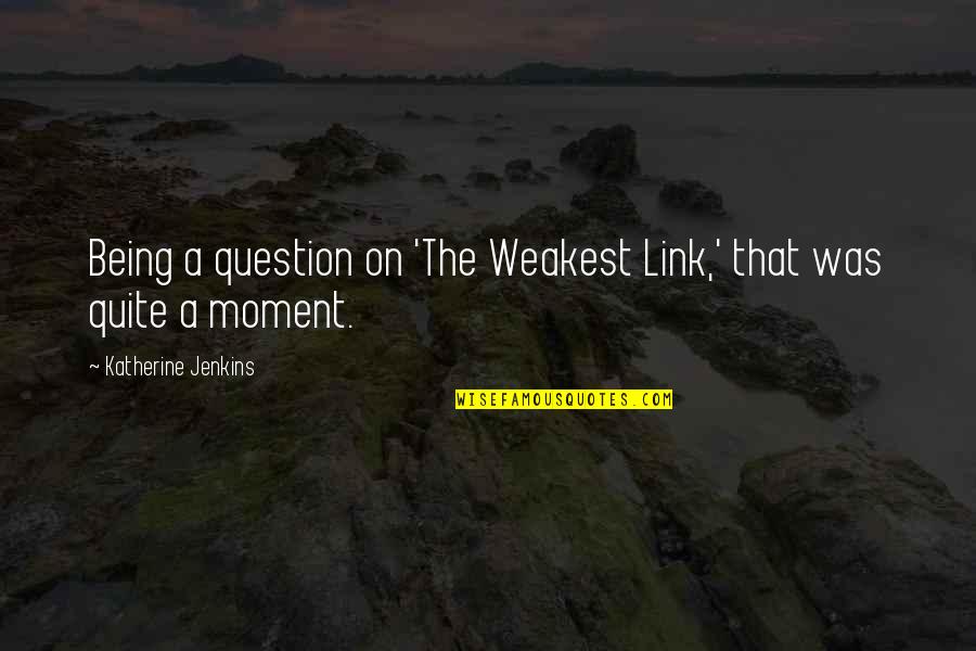 Katherine Jenkins Quotes By Katherine Jenkins: Being a question on 'The Weakest Link,' that Katherine Jenkins Quotes By Katherine Jenkins: Being a question on 'The Weakest Link,' that
