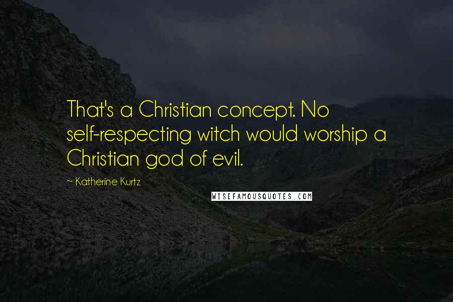 Katherine Kurtz quotes: That's a Christian concept. No self-respecting witch would worship a Christian god of evil.