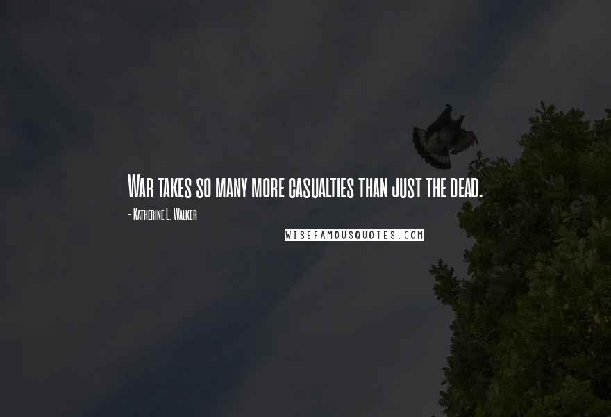 Katherine L. Walker quotes: War takes so many more casualties than just the dead.