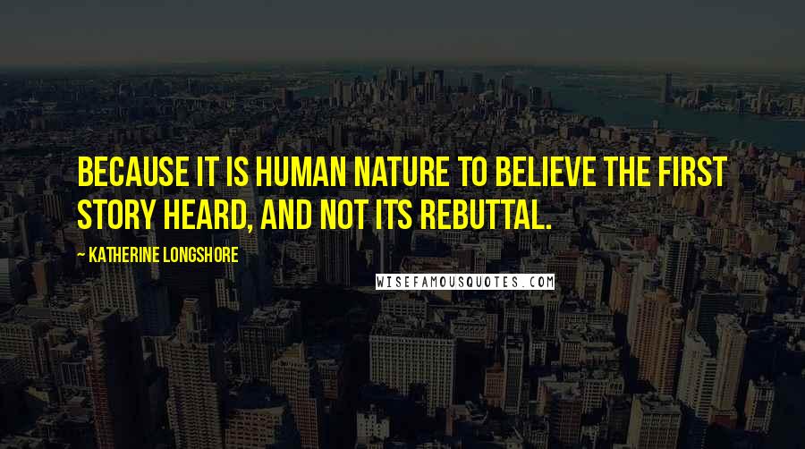 Katherine Longshore quotes: Because it is human nature to believe the first story heard, and not its rebuttal.