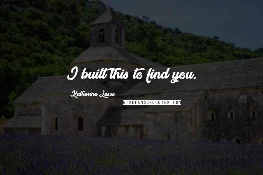 Katherine Losse quotes: I built this to find you.