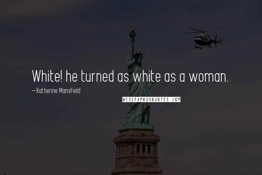 Katherine Mansfield quotes: White! he turned as white as a woman.