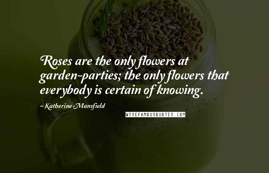 Katherine Mansfield quotes: Roses are the only flowers at garden-parties; the only flowers that everybody is certain of knowing. Katherine Mansfield quotes: Roses are the only flowers at garden-parties; the only flowers that everybody is certain of knowing.