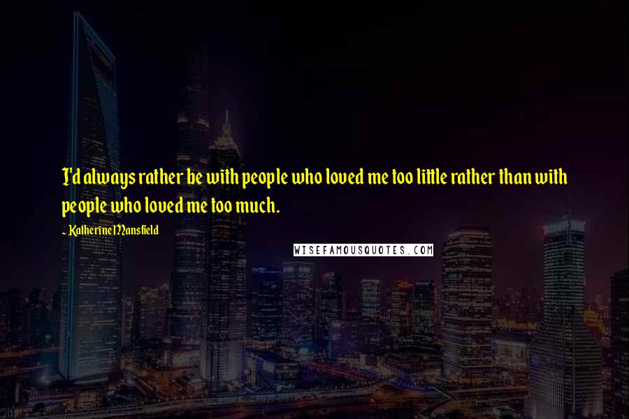 Katherine Mansfield quotes: I'd always rather be with people who loved me too little rather than with people who loved me too much. Katherine Mansfield quotes: I'd always rather be with people who loved me too little rather than with people who loved me too much.