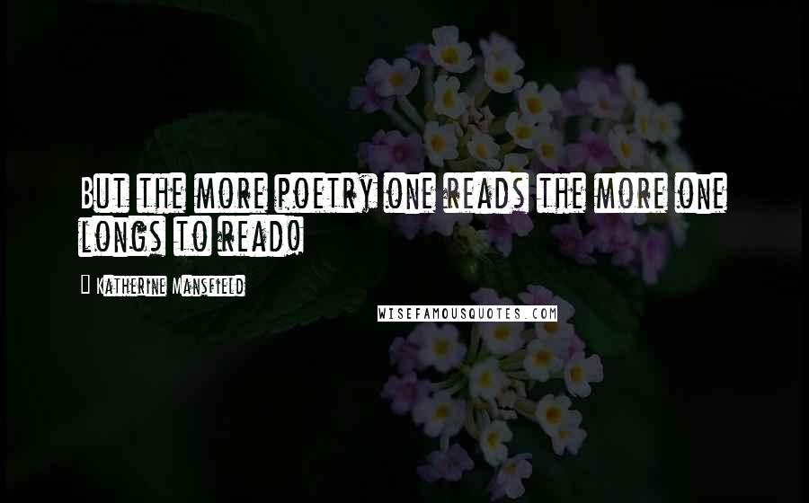 Katherine Mansfield quotes: But the more poetry one reads the more one longs to read!