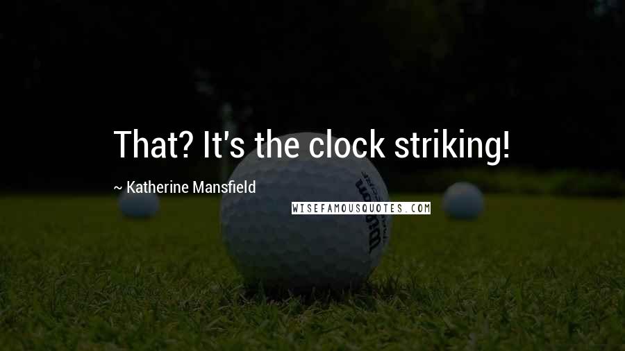 Katherine Mansfield quotes: That? It's the clock striking!