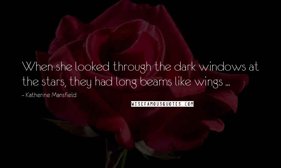 Katherine Mansfield quotes: When she looked through the dark windows at the stars, they had long beams like wings ...