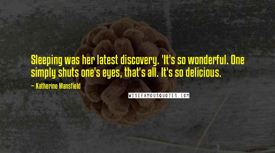 Katherine Mansfield quotes: Sleeping was her latest discovery. 'It's so wonderful. One simply shuts one's eyes, that's all. It's so delicious. Katherine Mansfield quotes: Sleeping was her latest discovery. 'It's so wonderful. One simply shuts one's eyes, that's all. It's so delicious.