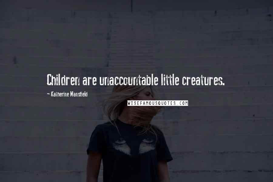 Katherine Mansfield quotes: Children are unaccountable little creatures.