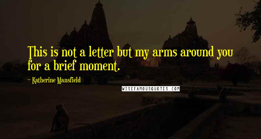 Katherine Mansfield quotes: This is not a letter but my arms around you for a brief moment.